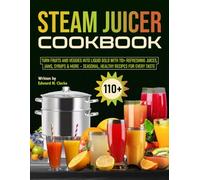 Steam Juicer Cookbook: Turn Fruits and Veggies Into Liquid Gold With 110+ Refreshing Juices, Jams, Syrups & More - Seasonal, Healthy Recipes for Every Taste