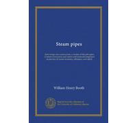 Steam pipes: their design and construction; a treatise of the principles of steam conveyance and means and materials employed in practice, to secure economy, efficiency, and safety