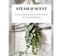 Steam & Scent: A Gentle Recipe Book of Shower Herb Bundles for Calm, Clarity, and Seasonal Care