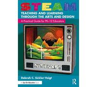 STEAM Teaching and Learning Through the Arts and Design: A Practical Guide for PK-12 Educators