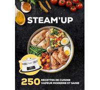 STEAM’UP: 250 Recettes De Cuisine Vapeur Moderne Et Saine