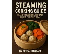 Steaming Cooking Guide: Healthy, Flavorful, and Easy Recipes for Every Meal