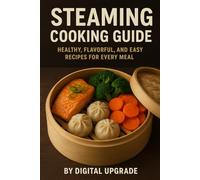 Steaming Cooking Guide: Healthy, Flavorful, and Easy Recipes for Every Meal