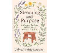 Steaming with Purpose: A Woman’s Guide to Building a Yoni Wellness Practice (The Yoni Wellness Collection)