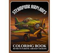 Steampunk Airplanes Coloring Book for Adults: Intricate Retro-Futuristic Aircraft Designs to Relieve Stress, Spark Imagination, and Escape into a Mechanical Fantasy World