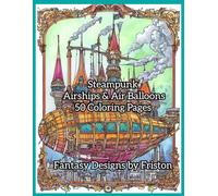 Steampunk Airships & Air Balloons Coloring Book by Fantasy Designs by Friston: 50 Coloring Pages