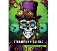 Steampunk Aliens Coloring Book for Adults: 50 High-Quality and Detailed Illustrations of a Fantastic Steampunk World, Amusing Mechanics, and ... (Steampunk Coloring Book for Adults)