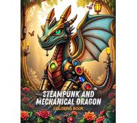 Steampunk and Mechanical Dragon Coloring Book: Intricate Steampunk Dragons and Futuristic Designs for Teens and Adults