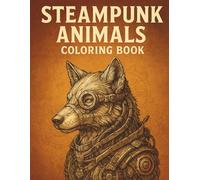 Steampunk Animals Coloring Book for Adults: 100 Single-Sided Mechanical Beasts, Cyber Creatures & Fantasy Wildlife Designs for Relaxation, Mindfulness and Creativity
