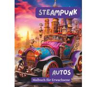 Steampunk Autos - Malbuch für Erwachsene: 60 detailreiche Oldtimer im Steampunk-Stil - faszinierende Ausmalmotive voller Zahnräder, Retro-Charme und kreativer Entspannung