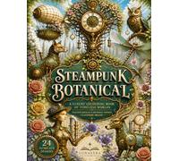 Steampunk Botanical: A Victorian Adult Coloring Book Featuring Mechanical Animals, Flowers & Enchanted Gardens