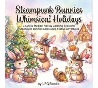 Steampunk Bunnies Whimsical Holidays: A Cute & Magical Holiday Coloring Book with Steampunk Bunnies Celebrating Festive Adventures (Steampunk Bunnies Whimsical Edition)