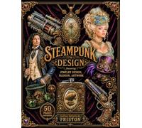 Steampunk Design Featuring Jewelry Design, Fashion, Artwork by Fantasy Designs by Friston: 50 Pages (Approximately 200 Images)