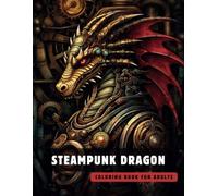 Steampunk Dragon Coloring Book for Adults: 50 High-Quality and Detailed Illustrations of a Fantastic Steampunk World, Amusing Mechanics, and ... (Steampunk Coloring Book for Adults)