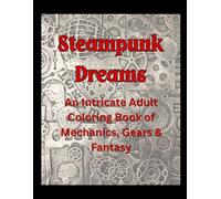 STEAMPUNK DREAMS: An Intricate Adult Coloring Book of Mechanics, Gears & Fantasy