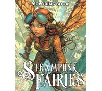 Steampunk Fairies Coloring Book: Dive Into Fantasy Coloring Pages With Whimsical Mechanical Illustrations For Adults And Teens Seeking Creativity And Relaxation