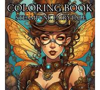 Steampunk Fairytale: Adult Coloring Book for Stress Relief: Let your Imagination Run Wild as you Create Beautiful Images in a Stress Free World.