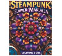 Steampunk Flower Mandala Coloring Book for Adults: Unique Mechanical Mandalas with Floral Steampunk Designs for Relaxation, Creativity and Stress Relief