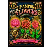 Steampunk Flowers Coloring Book for Adults: Mechanical Botanical Designs with Gears, Cogs and Clockwork Floral Art: Intricate Mechanical Flower ... Detailed Steampunk Art for Adult Relaxation