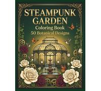 Steampunk Garden Coloring Book: 50 Beautiful Botanical Designs for Relaxation & Creativity (Steampunk Coloring Book Collection)