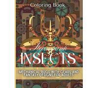 Steampunk Insects Coloring Book: Mechanical Bugs with Gears and Fantasy Designs for Adults - Intricate Artistic Collection