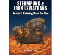 STEAMPUNK & IRON LEVIATHANS: An Adult Coloring Book for Men (The Mechanical Odyssey Series)