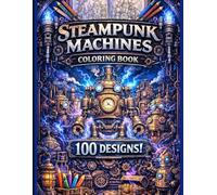 Steampunk Machines Coloring Book: 100 Industrial Fantasy Designs Featuring Gears, Engines & Retro-Futuristic Machines for Relaxation and Stress Relief