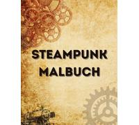 Steampunk Malbuch: 100 einzigartige Ausmalbilder für Erwachsene und Jugendliche - Entdecke eine Welt voller Erfindungen und Abenteuer