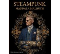 Steampunk Mandala Malbuch Für Erwachsene: Steampunk Mechanical Beasts, Machines & Mandalas zum Ausmalen - Stressabbau & Entspannung