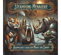 Steampunk-Menagerie. Ausmalbuch zwischen Magie und Dampf: Malbuch für Erwachsene für Achtsamkeit, Kreativität und innere Balance