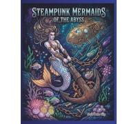 Steampunk Mermaids of the Abyss: An Adult Coloring Book of Rusted Nautical Worlds, Mechanical Submarines, and Fantasy Ocean Beauties