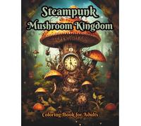 STEAMPUNK MUSHROOM KINGDOM: Intricate Fantasy Coloring Book for Adults: 100 Single-Sided Mechanical Mushrooms, Clockwork Worlds & Surreal Botanical ... Pages with High-Detail Steampunk Designs