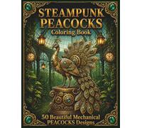Steampunk Peacocks Coloring Book: 50 Mechanical Peacock Designs (Steampunk Coloring Book Collection)