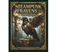 Steampunk Ravens Coloring Book: 50 Beautiful Mechanical Raven Designs for Adults (Steampunk Coloring Book Collection)