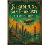 Steampunk San Francisco Vol.1 Landmarks and Legends: A San Francisco Steampunk adventure