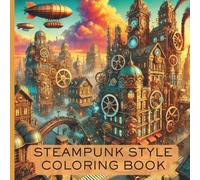 Steampunk Style Coloring Book: Activity Book For Older Kids, Teens, and Adults With Awesomely Stylish Steampunk Scenes of Airships, Mechanics, Industrial Scenes, and Cogwheels