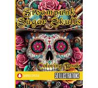 Steampunk Sugar Skulls Coloring Book: 50 One-Sided Pages for Teens and Adults - Relaxation and Mindfulness Coloring (Perfect Gift)