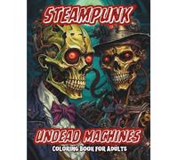 Steampunk Undead Machines Coloring Book for Adults: 75 Single-Sided Clockwork Skeletons, Mechanical Undead & Steam-Powered Horror Designs - Intricate ... for Relaxation, Creativity & Stress Relief
