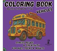 Steampunk Vehicles Coloring Book for Kids, Teens, and Adults: Over 40 Intricate Industrial Patterns, Stress Relief Art, and Mindfulness Activity Book for Creative Girls and Boys