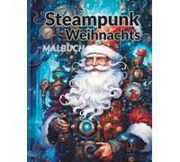 Steampunk Weihnachts Malbuch: 50 außergewöhnliche Ausmalmotive mit Zahnrädern, Nikolaus-Maschinen & viktorianischer Weihnachtsfantasie - für Jugendliche & Erwachsene