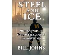 Steel and Ice: Michigan and the Blue-Collar Gospel of the Wolverines (Frozen Line: College Hockey and the Northern Soul)