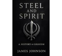 Steel and Spirit: A History of Sikhism (The Divine Archive)