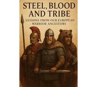Steel, Blood, and Tribe: Lessons from Our European Warrior Ancestors (Pre-Christian Paganism, The Christian Question, Ariosophy, Esoteric Hitlerism, and Hyperborean Studies)