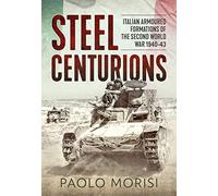Steel Centurions: Italian Armoured Formations of the Second World War 1940-43