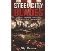 Steel City Blades: The Complete History of Sheffield United Football Club