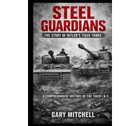 Steel Guardians: The Story of Hitler’s Tiger Tanks (Steel Titans of World War II)