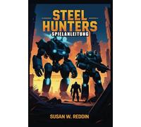 STEEL HUNTERS SPIELANLEITUNG: Schließe Strategien, Tipps und Taktiken ab, um jede Schlacht zu meistern, verborgene Geheimnisse freizuschalten und den Mehrspielermodus zu dominieren