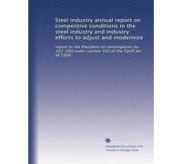 Steel industry annual report on competitive conditions in the steel industry and industry efforts to adjust and modernize: report to the President on ... 332 of the Tariff act of 1930: Volume 6