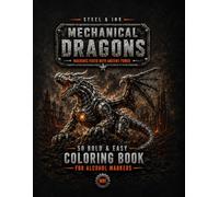Steel & Ink: Mechanical Dragons Coloring Book for Alcohol Markers: 50 Bold and Easy Dragon Scenes for Adults; Features Robotic Dragons, Cybernetic Beasts, and Futuristic Fantasy Designs