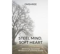 Steel Mind, Soft Heart: Mastering Emotional Resilience in a Chaotic World